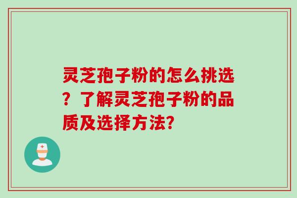 灵芝孢子粉的怎么挑选？了解灵芝孢子粉的品质及选择方法？