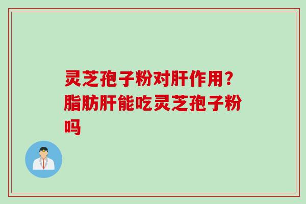 灵芝孢子粉对作用?脂肪能吃灵芝孢子粉吗 灵芝孢子粉对作用?脂肪能吃灵芝孢子粉吗