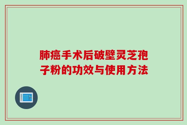 肺癌手术后破壁灵芝孢子粉的功效与使用方法