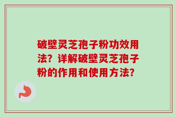 破壁灵芝孢子粉功效用法？详解破壁灵芝孢子粉的作用和使用方法？