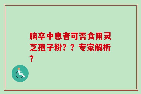 脑卒中患者可否食用灵芝孢子粉？？专家解析？