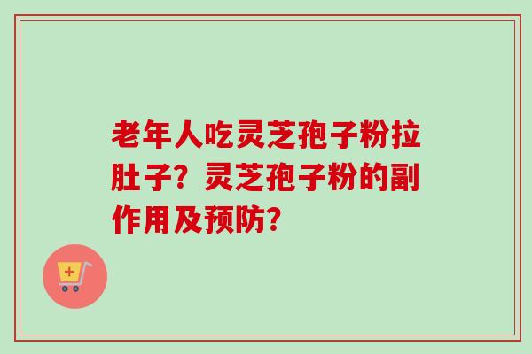 老年人吃灵芝孢子粉拉肚子？灵芝孢子粉的副作用及预防？