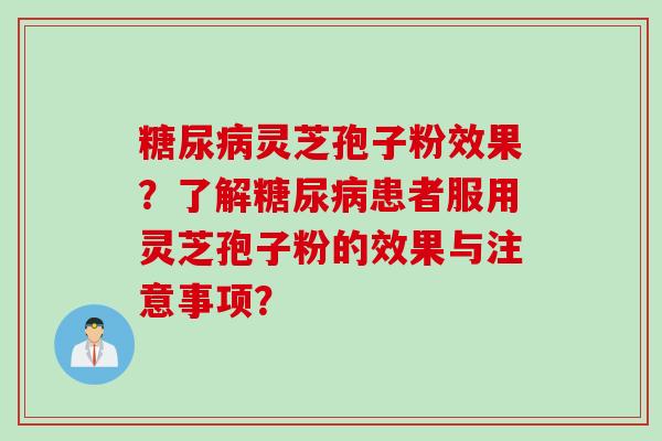 灵芝孢子粉效果？了解患者服用灵芝孢子粉的效果与注意事项？