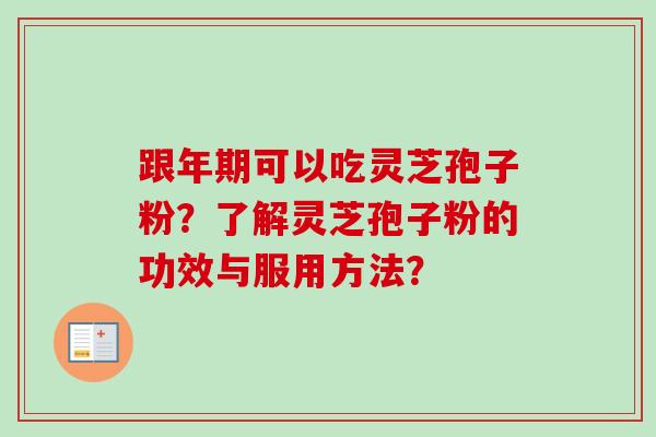 跟年期可以吃灵芝孢子粉?了解灵芝孢子粉的功效与服用方法? 跟年期可以吃灵芝孢子粉?了解灵芝孢子粉的功效与服用方法?