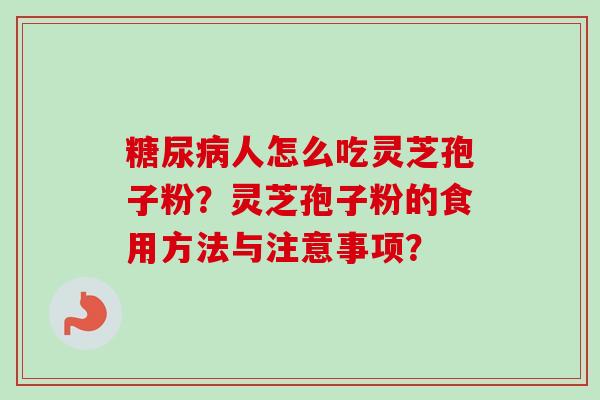 糖尿病人怎么吃灵芝孢子粉？灵芝孢子粉的食用方法与注意事项？