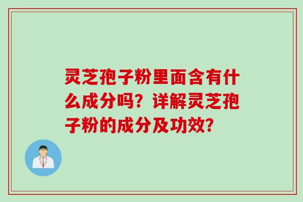灵芝孢子粉里面含有什么成分吗？详解灵芝孢子粉的成分及功效？