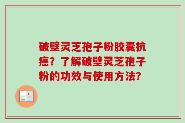 破壁灵芝孢子粉胶囊抗癌？了解破壁灵芝孢子粉的功效与使用方法？