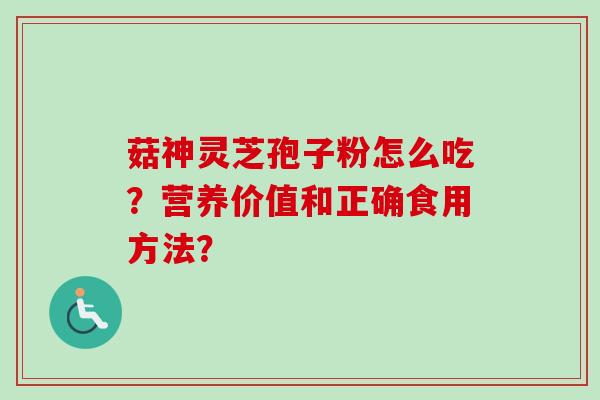 菇神灵芝孢子粉怎么吃？营养价值和正确食用方法？