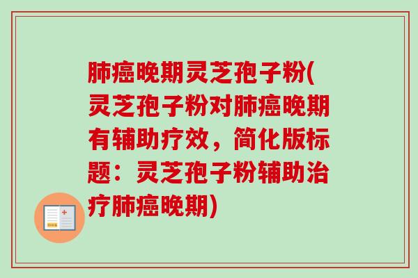 晚期灵芝孢子粉(灵芝孢子粉对晚期有辅助疗效，简化版标题：灵芝孢子粉辅助晚期)