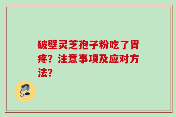 破壁灵芝孢子粉吃了胃疼？注意事项及应对方法？