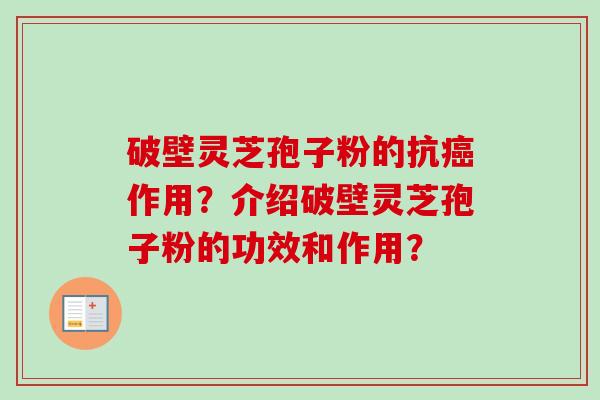 破壁灵芝孢子粉的抗癌作用？介绍破壁灵芝孢子粉的功效和作用？