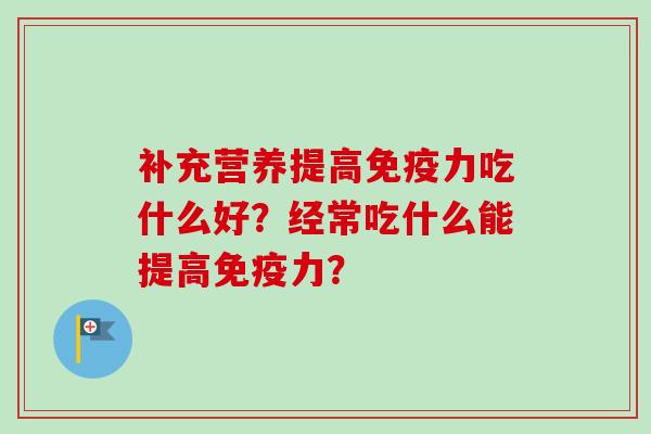 补充营养提高免疫力吃什么好？经常吃什么能提高免疫力？