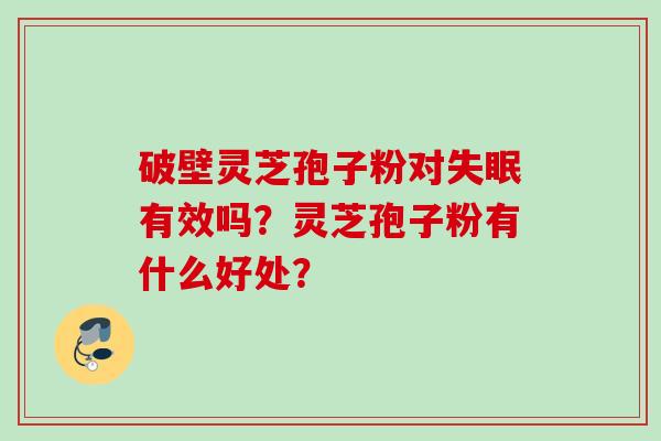 破壁灵芝孢子粉对失眠有效吗？灵芝孢子粉有什么好处？
