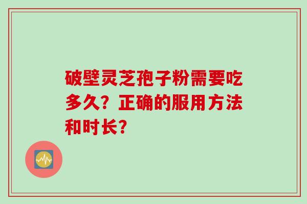 破壁灵芝孢子粉需要吃多久？正确的服用方法和时长？