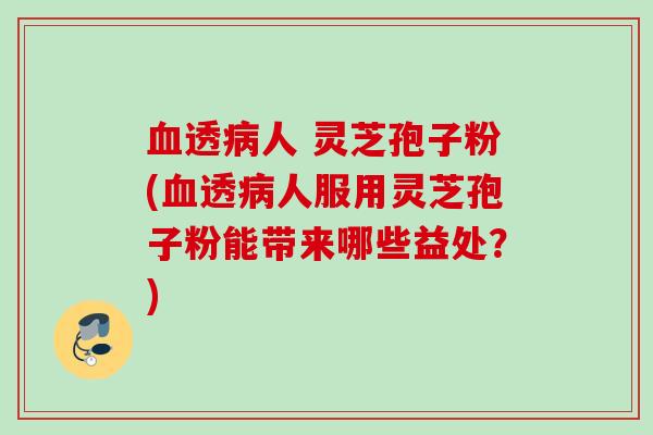 透人 灵芝孢子粉(透人服用灵芝孢子粉能带来哪些益处?) 透人 灵芝孢子粉(透人服用灵芝孢子粉能带来哪些益处?)