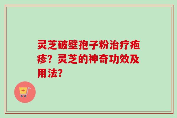 灵芝破壁孢子粉治疗疱疹？灵芝的神奇功效及用法？