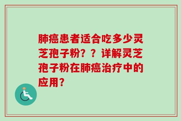 肺癌患者适合吃多少灵芝孢子粉？？详解灵芝孢子粉在肺癌治疗中的应用？