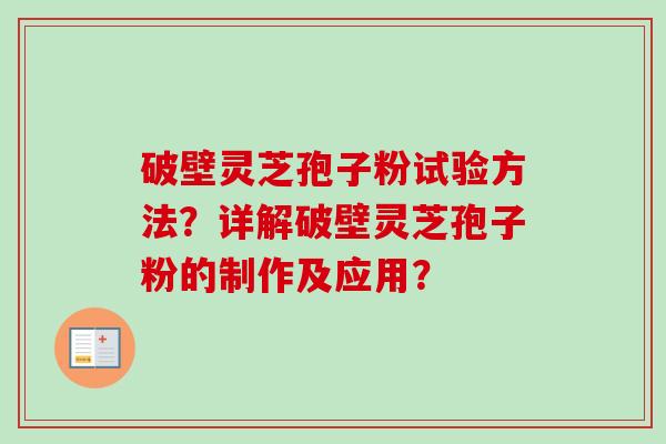 破壁灵芝孢子粉试验方法？详解破壁灵芝孢子粉的制作及应用？