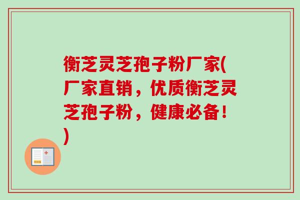 衡芝灵芝孢子粉厂家(厂家直销,优质衡芝灵芝孢子粉,健康必备!) 衡芝灵芝孢子粉厂家(厂家直销,优质衡芝灵芝孢子粉,健康必备!)