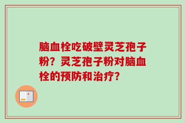 脑血栓吃破壁灵芝孢子粉？灵芝孢子粉对脑血栓的预防和治疗？