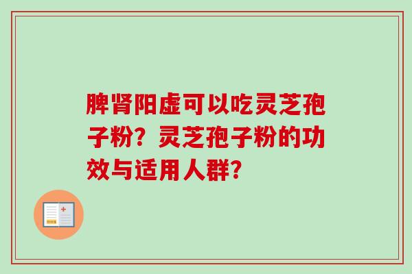 脾肾阳虚可以吃灵芝孢子粉？灵芝孢子粉的功效与适用人群？