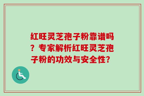红旺灵芝孢子粉靠谱吗？专家解析红旺灵芝孢子粉的功效与安全性？