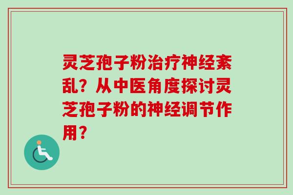 灵芝孢子粉治疗神经紊乱？从中医角度探讨灵芝孢子粉的神经调节作用？