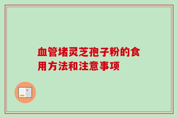 血管堵灵芝孢子粉的食用方法和注意事项