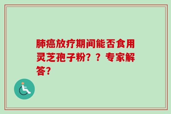 肺癌放疗期间能否食用灵芝孢子粉？？专家解答？