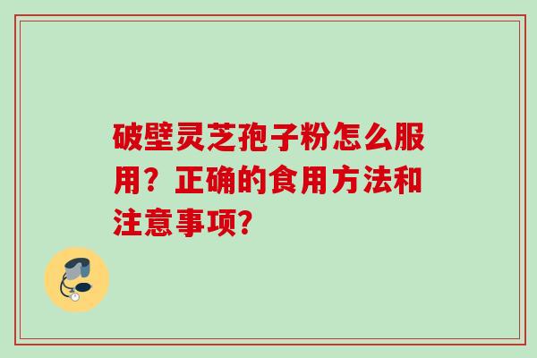 破壁灵芝孢子粉怎么服用？正确的食用方法和注意事项？