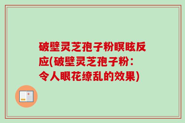 破壁灵芝孢子粉瞑眩反应(破壁灵芝孢子粉：令人眼花缭乱的效果)