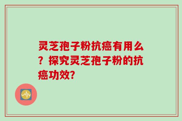 灵芝孢子粉抗癌有用么？探究灵芝孢子粉的抗癌功效？