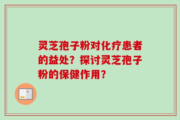 灵芝孢子粉对化疗患者的益处？探讨灵芝孢子粉的保健作用？