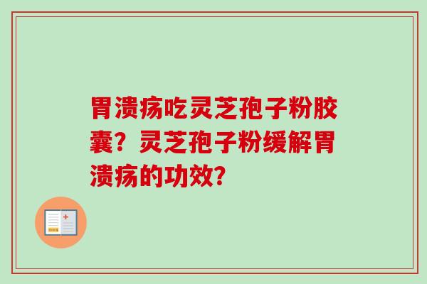 胃溃疡吃灵芝孢子粉胶囊？灵芝孢子粉缓解胃溃疡的功效？