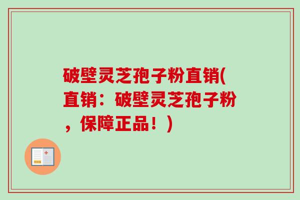 破壁灵芝孢子粉直销(直销：破壁灵芝孢子粉，保障正品！)