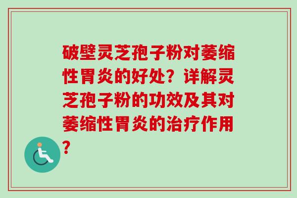 破壁灵芝孢子粉对萎缩性胃炎的好处？详解灵芝孢子粉的功效及其对萎缩性胃炎的治疗作用？