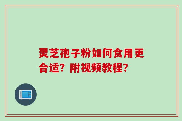 灵芝孢子粉如何食用更合适？附视频教程？
