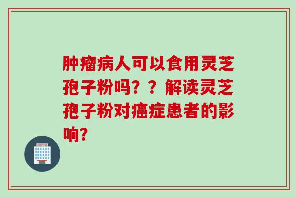 人可以食用灵芝孢子粉吗??解读灵芝孢子粉对症患者的影响? 人可以食用灵芝孢子粉吗??解读灵芝孢子粉对症患者的影响?