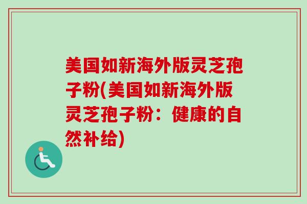美国如新海外版灵芝孢子粉(美国如新海外版灵芝孢子粉：健康的自然补给)