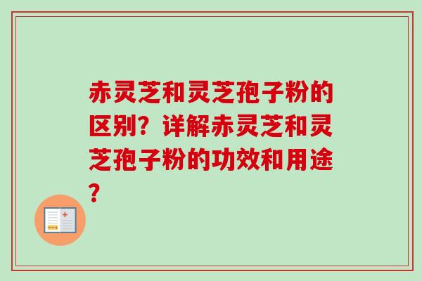 赤灵芝和灵芝孢子粉的区别？详解赤灵芝和灵芝孢子粉的功效和用途？