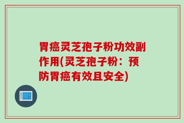 胃癌灵芝孢子粉功效副作用(灵芝孢子粉：预防胃癌有效且安全)