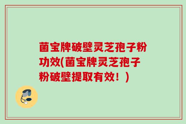菌宝牌破壁灵芝孢子粉功效(菌宝牌灵芝孢子粉破壁提取有效！)