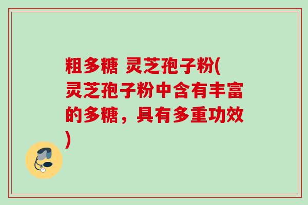 粗多糖 灵芝孢子粉(灵芝孢子粉中含有丰富的多糖，具有多重功效)