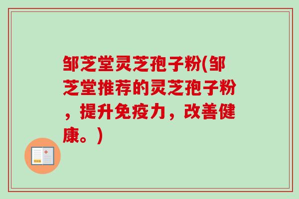 邹芝堂灵芝孢子粉(邹芝堂推荐的灵芝孢子粉，提升免疫力，改善健康。)