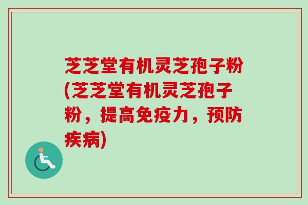 芝芝堂有机灵芝孢子粉(芝芝堂有机灵芝孢子粉，提高免疫力，预防疾病)