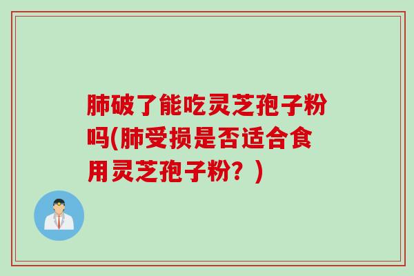肺破了能吃灵芝孢子粉吗(肺受损是否适合食用灵芝孢子粉？)