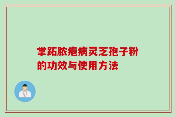 掌跖脓疱病灵芝孢子粉的功效与使用方法