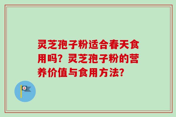 灵芝孢子粉适合春天食用吗？灵芝孢子粉的营养价值与食用方法？