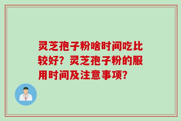 灵芝孢子粉啥时间吃比较好？灵芝孢子粉的服用时间及注意事项？
