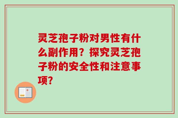 灵芝孢子粉对男性有什么副作用？探究灵芝孢子粉的安全性和注意事项？